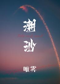 潮沙(1v1)(唯雾)_潮沙(1v1)最新章节免费