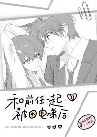 和前任一起被困电梯后 作者阿司匹林啊