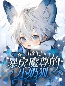 重生暴戾魔尊的小奶狐章节目录_桑婳_七六书城