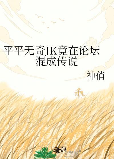 平平无奇jk竟在论坛混成传说免费阅读