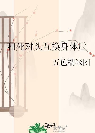 和死对头互换身体后by菠萝柠檬汁