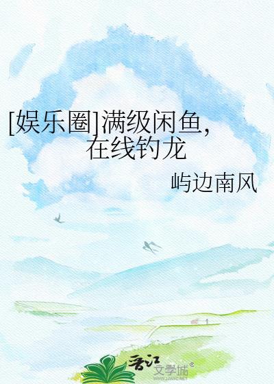 娱乐圈满级闲鱼在线钓龙