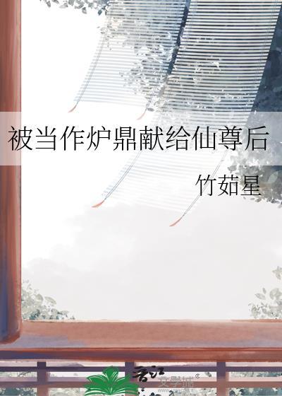被当作炉鼎献给仙尊后百度