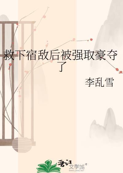 救下宿敌后被强取豪夺了免费阅读