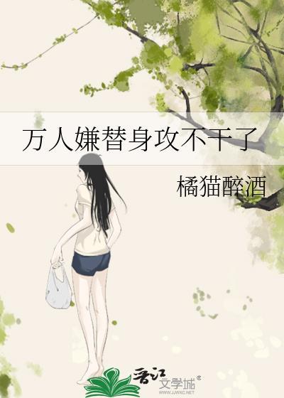 万人嫌替身攻不干了TXT免费阅