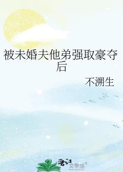 被未婚夫他弟强取豪夺后不