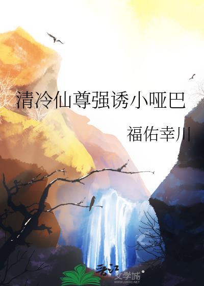 清冷仙尊强诱小哑巴免费阅读