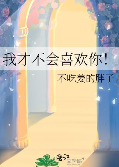 我才不会喜欢你!by不吃姜的胖子