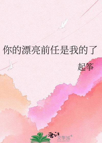 你的漂亮前任是我的了by未烬时