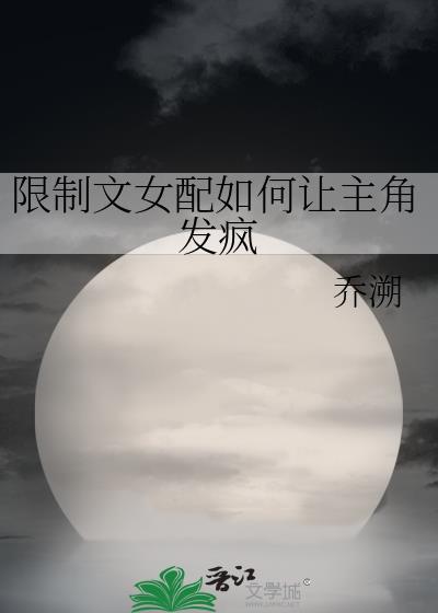 限制文女配如何让主角发疯最新章节更新列表