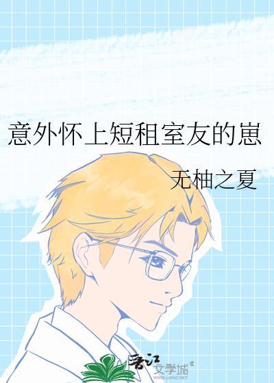 意外怀上短租室友的崽TXT