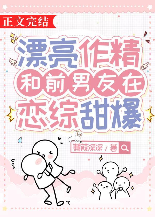 漂亮作精和前男友在恋综甜爆全文免费阅读