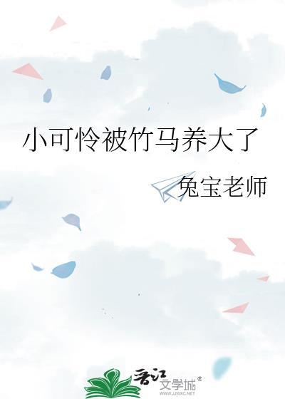 小可怜被竹马养大了免费阅读全文完结