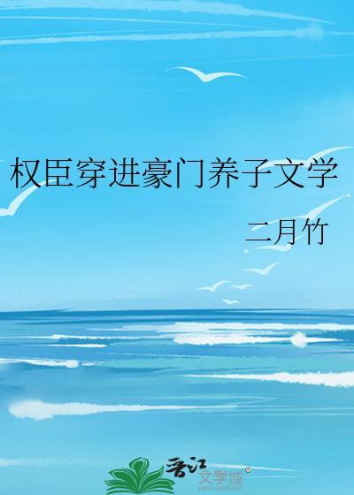 权臣穿进豪门养子文学百度