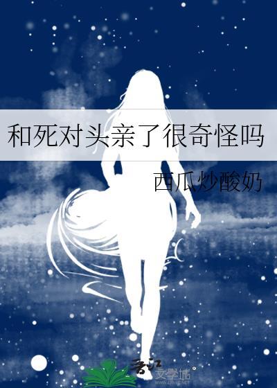 和死对头亲了很奇怪吗最新章节更新时间