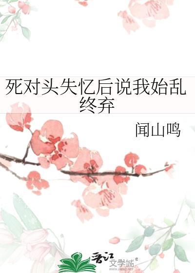 死对头失忆后说我始乱终弃闻山鸣