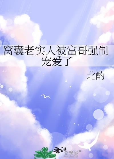 窝囊老实人被富哥强制宠爱了by