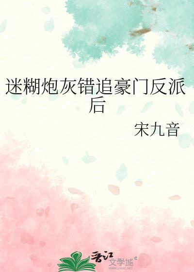 迷糊炮灰错追豪门反派后TXT