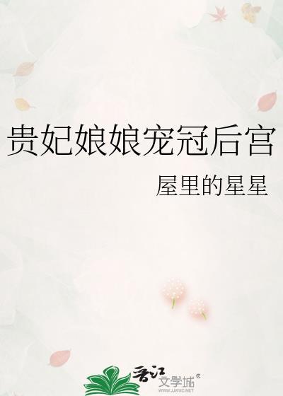 贵妃娘娘宠冠后宫by屋里的星星百度