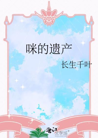 咪的遗产by长生千叶免费阅读