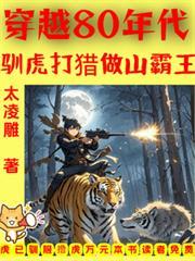 穿越80年代驯虎打猎做山霸王了笔趣阁