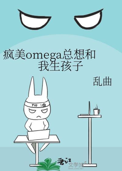 疯美omega总想和我生孩子最新章节更新