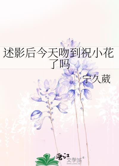 述影后今天吻到祝小花了吗最新章节目录
