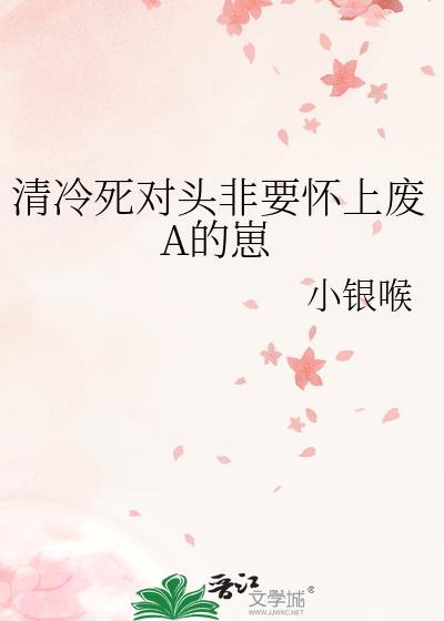 清冷死对头非要怀上废A的崽别名