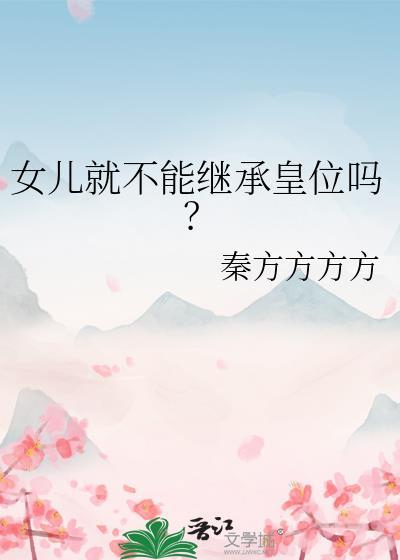 女儿就不能继承皇位吗?作者秦方方方方赵明昭
