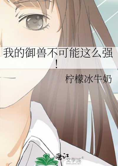 我的御兽不可能这么强!作者柠檬冰牛奶