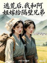 逃荒后我和阿姐嫁给隔壁兄弟百度网