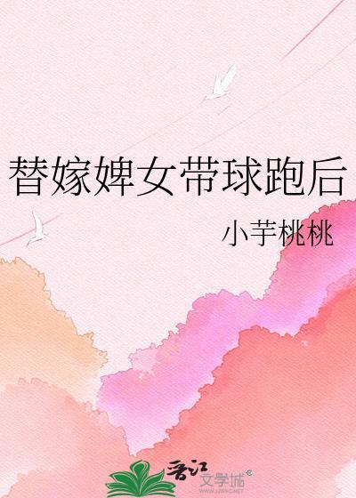 替嫁婢女带球跑后资源