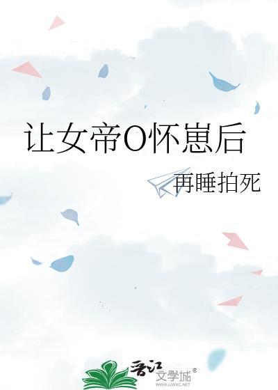 让帝国女大佬怀崽后gl