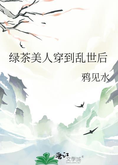 绿茶美人穿到乱世后TXT
