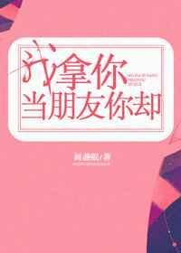 我拿你当朋友你却TXT画盏眠