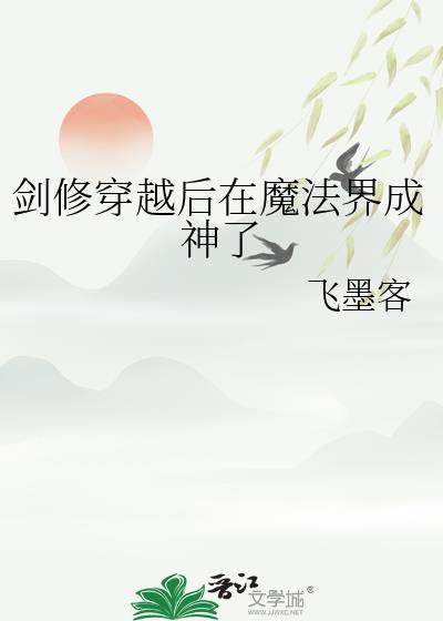 剑修穿越后在魔法界成神了 作者飞墨客txt