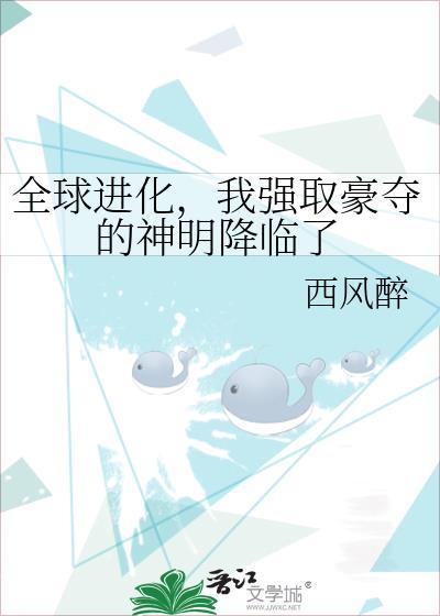 全球进化我强取豪夺的神明降临了txt西风醉
