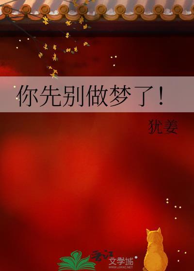 你先别做梦了犹姜