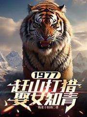 1977赶山打猎娶女知青免费阅读