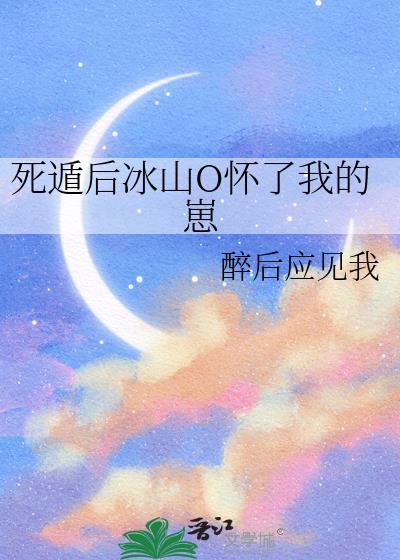死遁后冰山O怀了我的崽 醉后应见我 笔趣阁