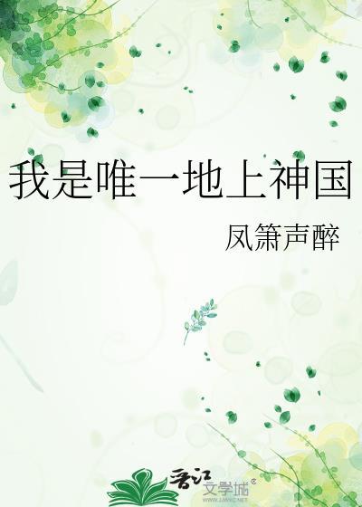 我是唯一地上神国 凤箫声醉 笔趣阁
