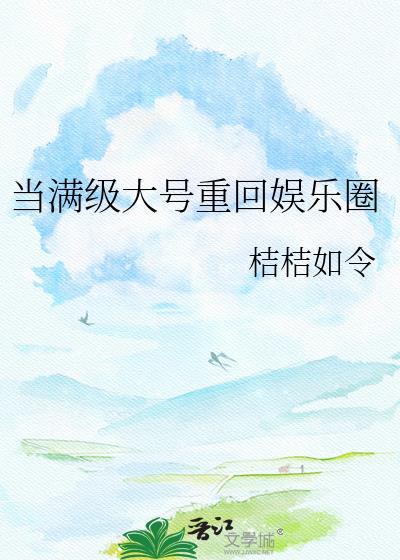 当满级大号重回娱乐圈资源