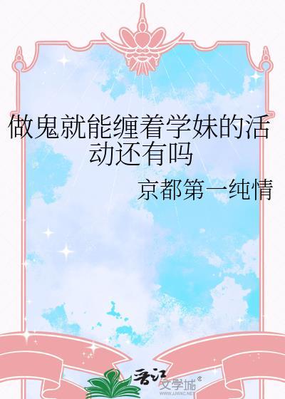 做鬼就能缠着学妹的活动还有吗txt