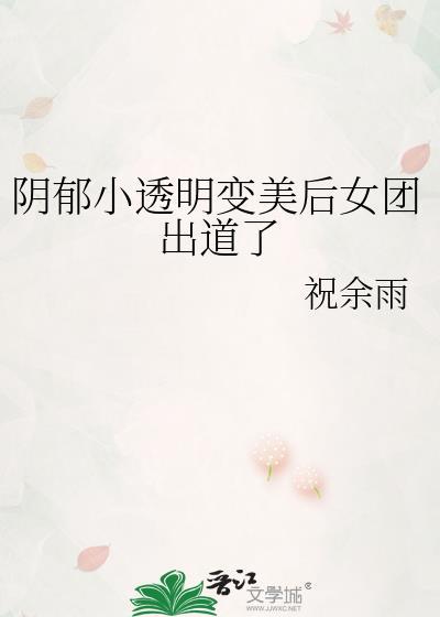 阴郁小透明变美后女团出道了祝余雨