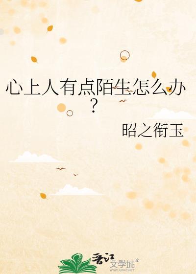 心上人有点陌生怎么办晋江