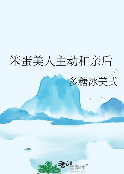 笨蛋美人主动和亲后免费阅读最新章节更新时间