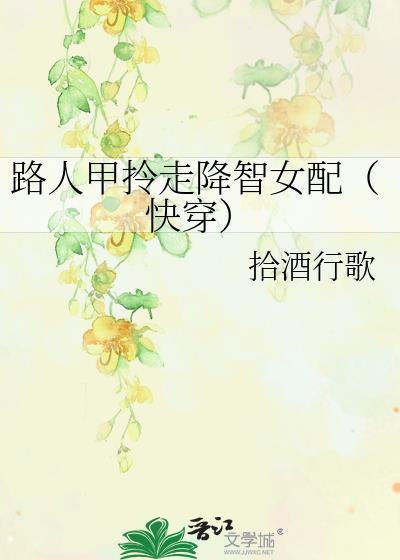 路人甲拎走降智女配(快穿)无删减