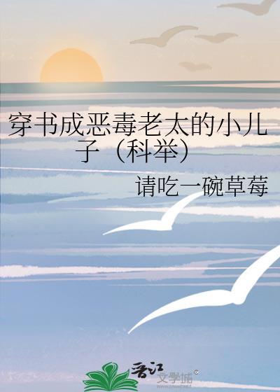 穿书成恶毒老太的小儿子(科举)最新章节列表