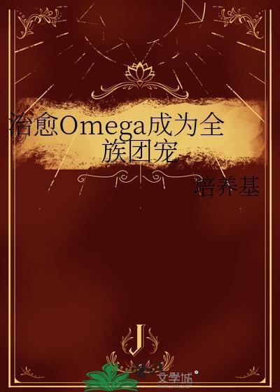 治愈omega成族团宠TXT