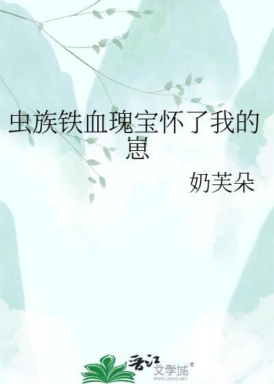 虫族铁血瑰宝怀了我的崽在线阅读